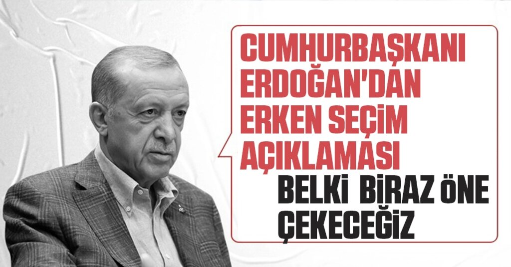 Cumhurbaşkanı Erdoğan'dan erken seçim açıklaması: Seçim tarihi öne çekilebilir