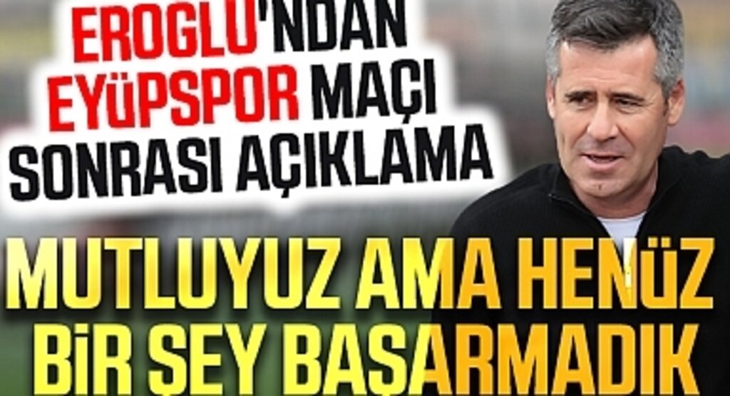 Eroğlu'ndan Eyüpspor Maçı Sonrası Açıklama: Mutluyuz ama henüz bir şey başarmadık