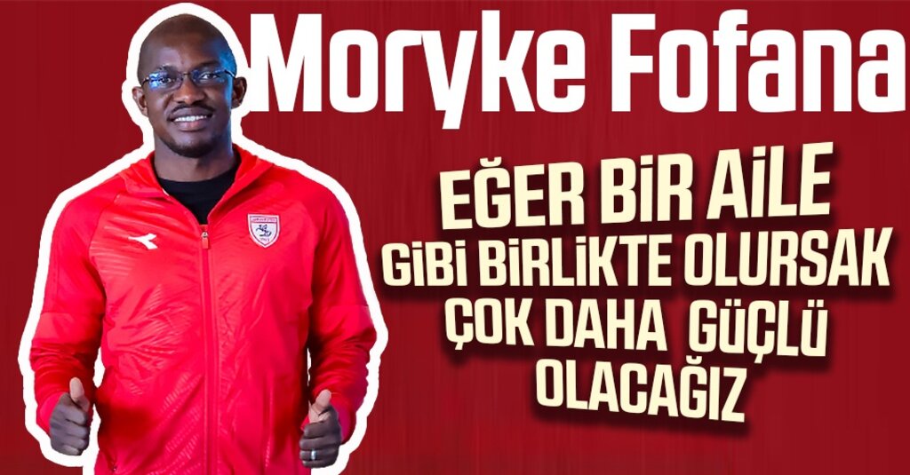 Moryke Fofana: Eğer bir aile gibi birlikte olursak çok daha güçlü olacağız