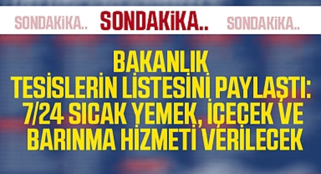 Bakanlık tesislerin listesini paylaştı: 7/24 sıcak yemek, içecek ve barınma hizmeti verilecek