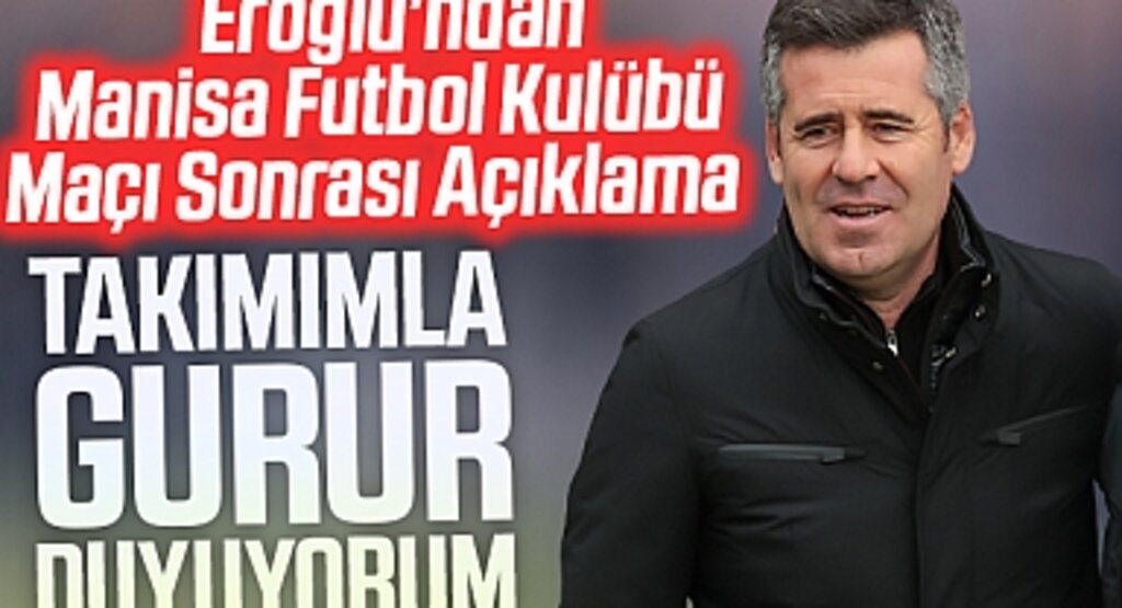 Eroğlu'ndan Manisa Futbol Kulübü Maçı Sonrası Açıklama : Takımımla Gurur Duyuyorum