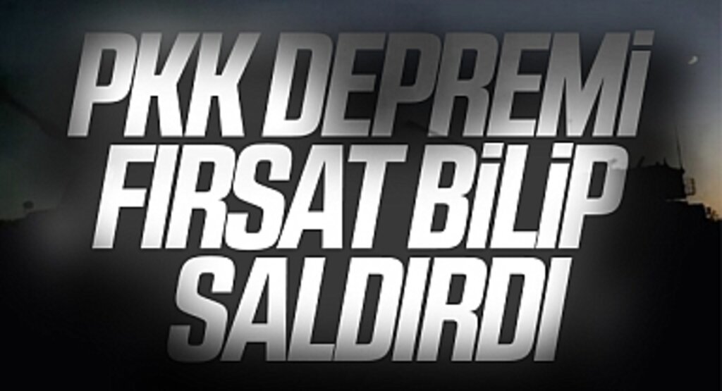 PKK depremi fırsat bilip saldırdı