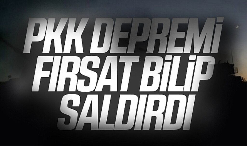 PKK depremi fırsat bilip saldırdı