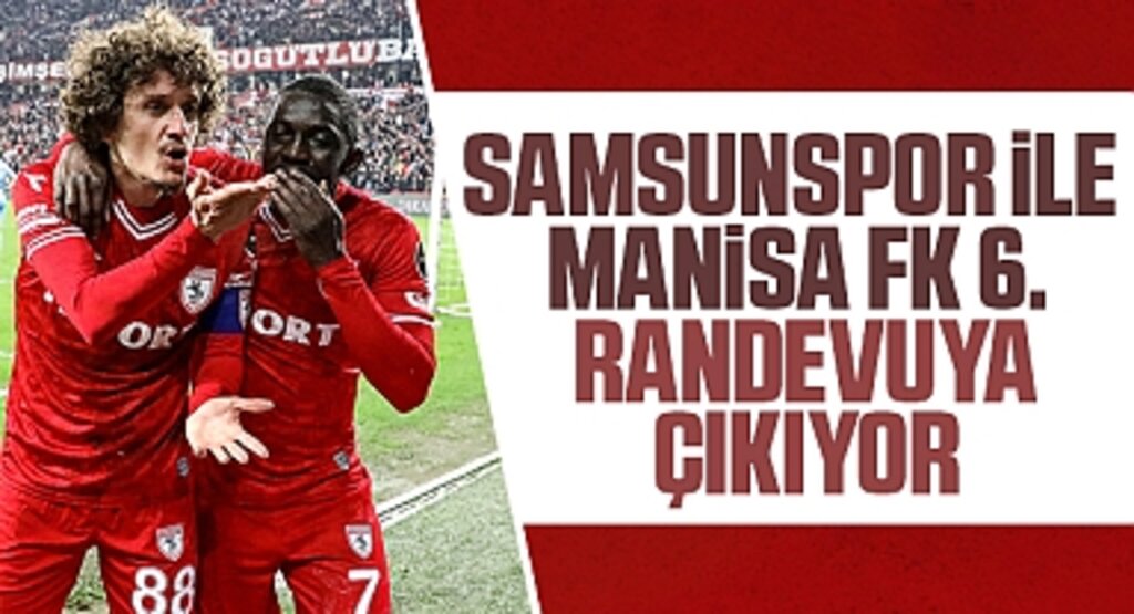 Samsunspor ile Manisa FK 6. randevuya çıkıyor