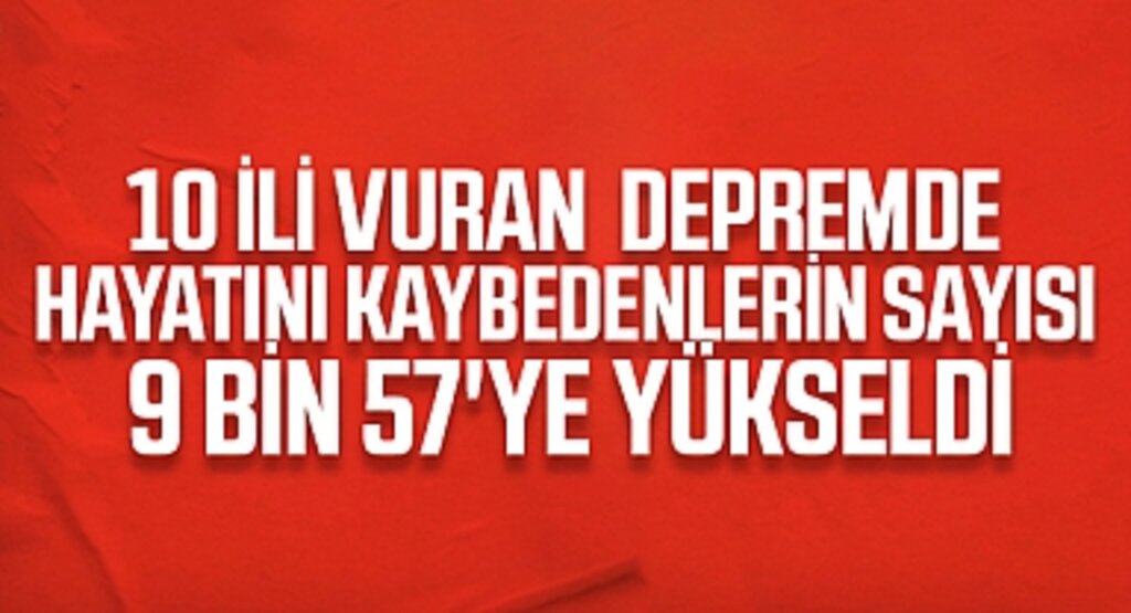 Son Dakika: 10 ili vuran depremde hayatını kaybedenlerin sayısı 9 bin 57'ye yükseldi