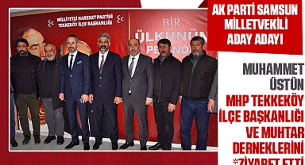 AK Parti Samsun Milletvekili Aday Adayı Muhammet Üstün, MHP Tekkeköy İlçe Başkanlığı ve Muhtar Derneklerini Ziyaret Etti