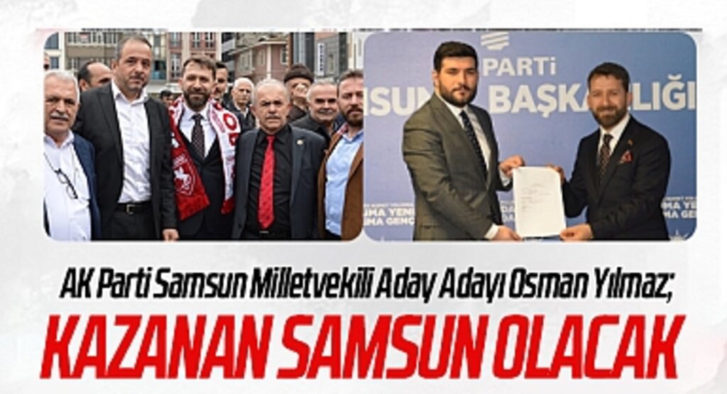 AK Parti Samsun Milletvekili Aday Adayı Osman Yılmaz: Kazanan Samsun Olacak