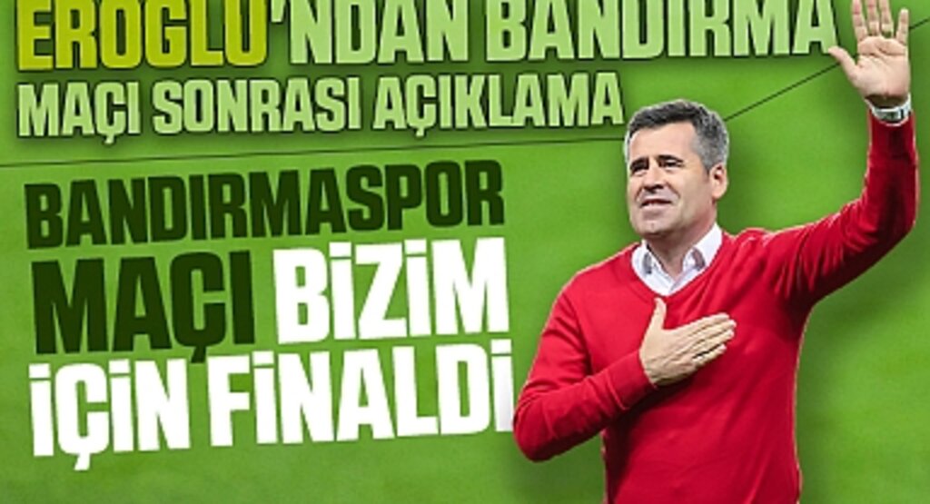 Eroğlu'ndan Bandırma Maçı Sonrası Açıklama: Bandırma maçı bizim için finaldi
