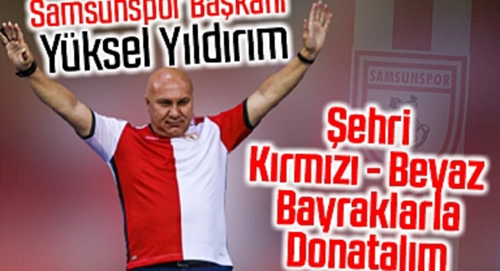 Samsunspor Başkanı Yüksel Yıldırım: Şehri Kırmızı - Beyaz Bayraklarla Donatalım