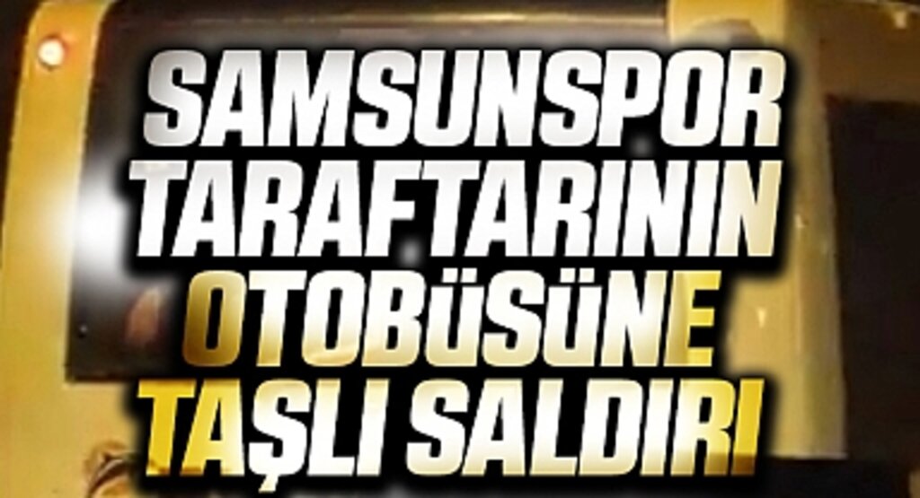 Samsunspor taraftarının otobüsüne taşlı saldırı