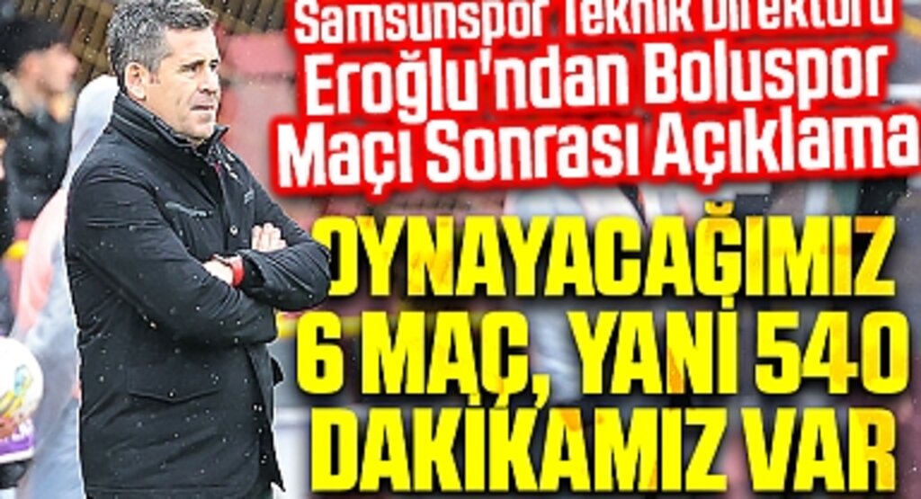 Samsunspor Teknik Direktörü Eroğlu'ndan Boluspor Maçı Sonrası Açıklama: Süper Lig'e 540 dakikamız var