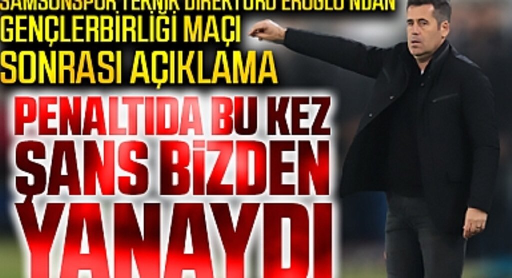 Samsunspor Teknik Direktörü Eroğlu'ndan Gençlerbirliği Maçı Sonrası Açıklama: Penaltıda bu kez şans bizden yanaydı