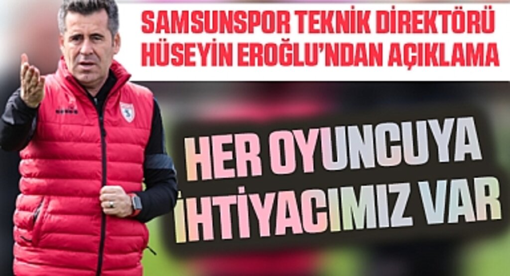 Samsunspor Teknik Direktörü Hüseyin Eroğlu’ndan Açıklama: Her oyuncuya ihtiyacımız var 