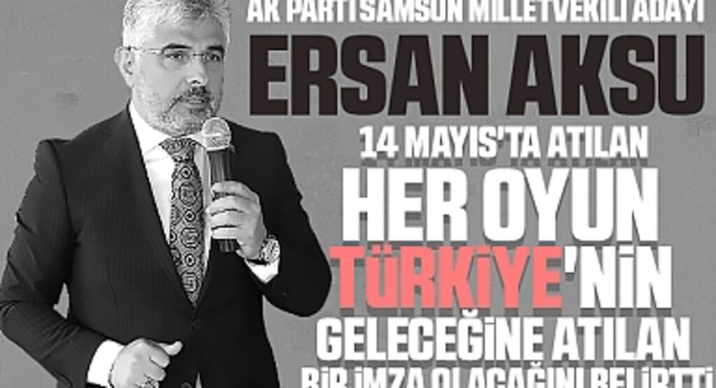 AK Parti Adayı Ersan Aksu: 14 Mayıs’ta Türkiye Kazanacak