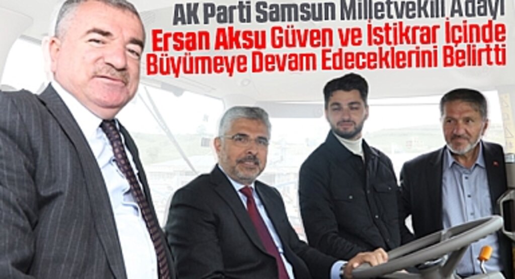 AK Parti Samsun Milletvekili Adayı Ersan Aksu, Güven ve İstikrar İçinde Büyümeye Devam Edeceğiz