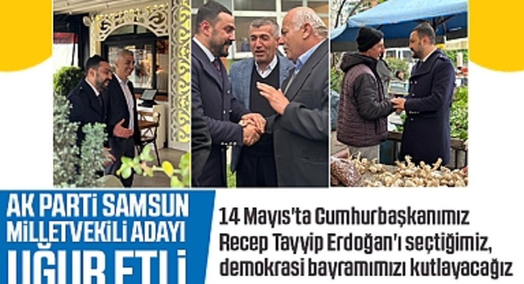 AK Parti Samsun Milletvekili Adayı Uğur Etli'den 14 Mayıs Seçimlerine Dair Açıklamalar