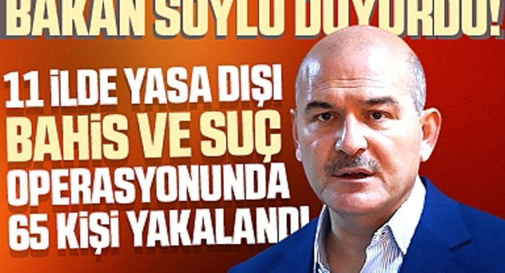Bakan Soylu duyurdu: 11 İlde Yasa Dışı Bahis ve Suç Operasyonunda 65 Kişi Yakalandı