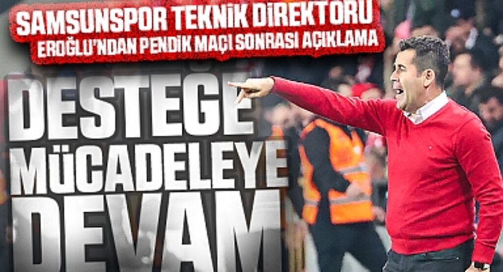 Samsunspor Teknik Direktörü Eroğlu'ndan Pendikspor Maçı Sonrası Açıklama: Desteğe devam, mücadeleye devam