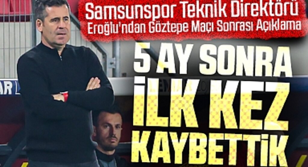 Samsunspor Teknik Direktörü Eroğlu'ndan Göztepe Maçı Sonrası Açıklama: 5 ay sonra ilk kez kaybettik