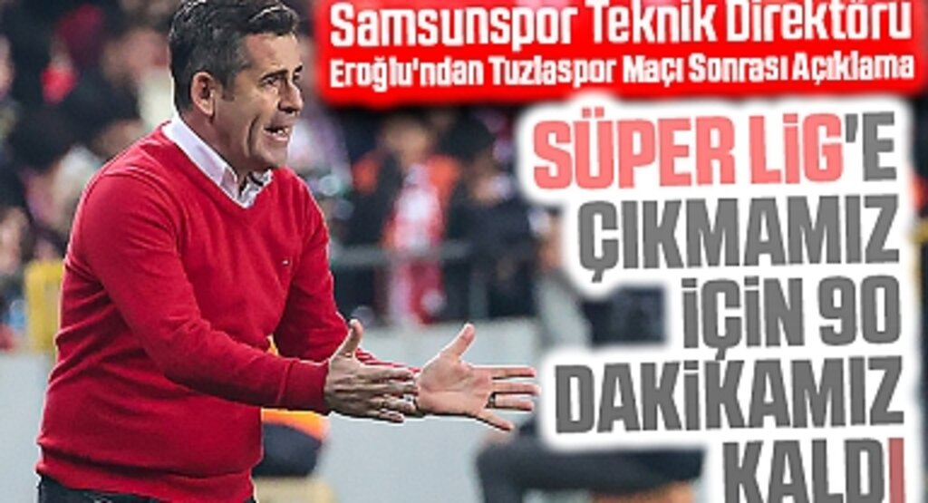Samsunspor Teknik Direktörü Eroğlu'ndan Tuzlaspor Maçı Sonrası Açıklama: Süper Lig'e çıkmamız için 90 dakikamız kaldı