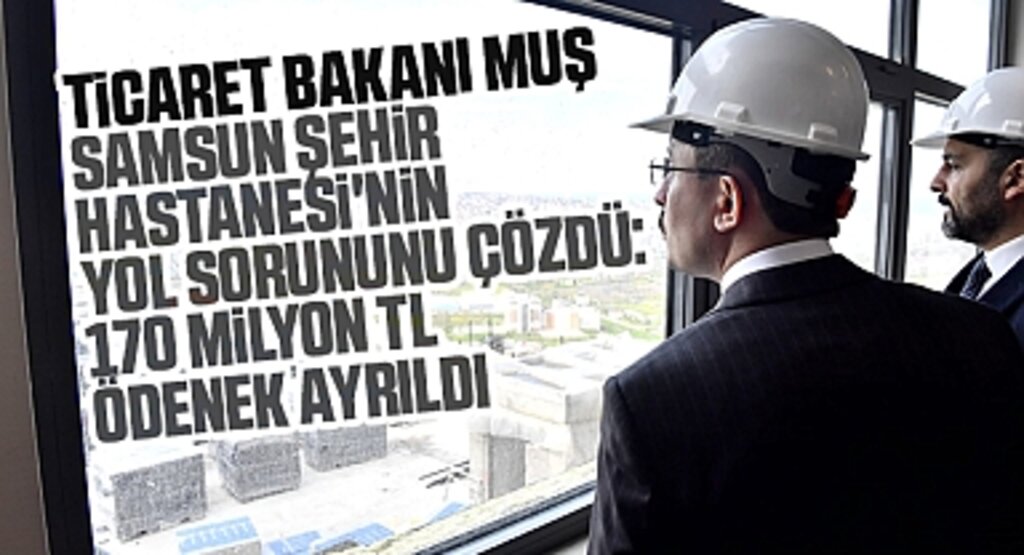 Ticaret Bakanı Dr. Mehmet Muş, Samsun Şehir Hastanesi'nin Yol Sorununu Çözdü