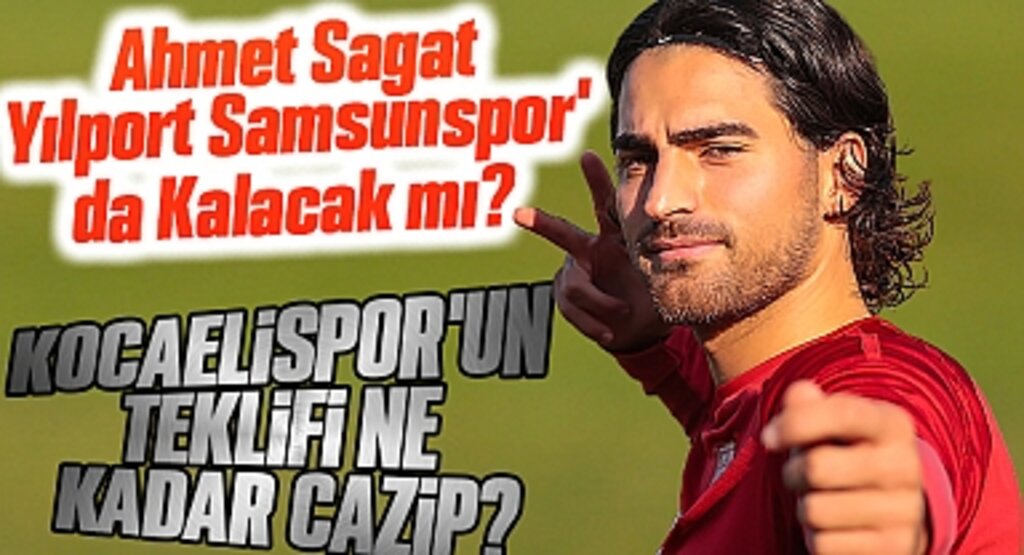 Ahmet Sagat, Yılport Samsunspor'da Kalacak mı? Kocaelispor'un Teklifi Ne Kadar Cazip?