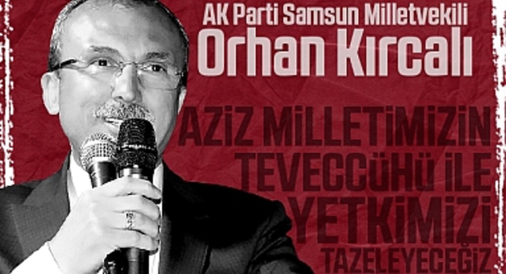 AK Parti Samsun Milletvekili Orhan Kırcalı: Aziz Milletimizin Teveccühü ile Yetkimizi Tazeleyeceğiz