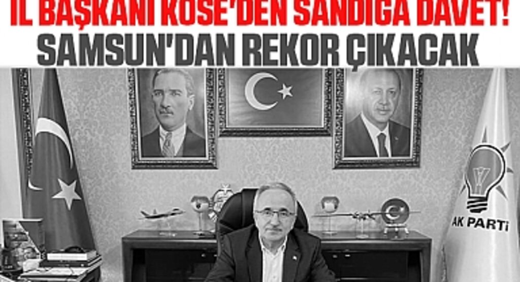 AK Parti İl Başkanı Köse'den Çağrı: 8 Mayıs’ta Samsun’dan Rekor Oyla Yanıt Vereceğiz