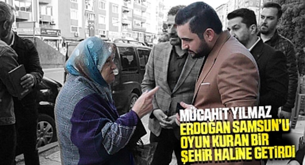 Mücahit Yılmaz: Samsun’umuzu Oyun Kuran Bir Şehir Haline Getirdik