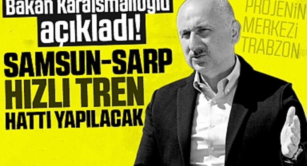 Ulaştırma Bakanı Adil Karaismailoğlu: Samsun-Sarp Demiryolu Projesi İçin Hızlı Adımlar Atılacak