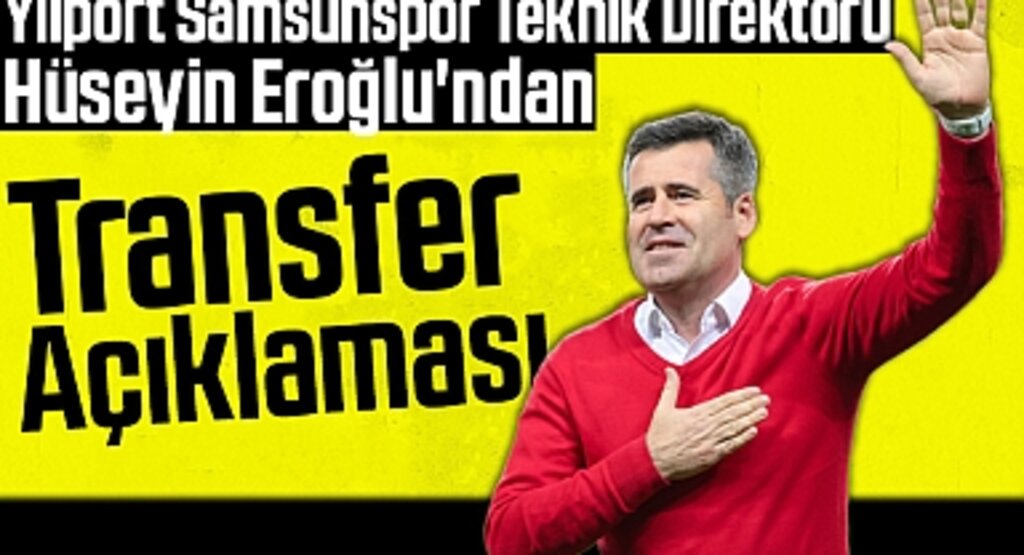 Yılport Samsunspor Teknik Direktörü Hüseyin Eroğlu'ndan Transfer Açıklaması