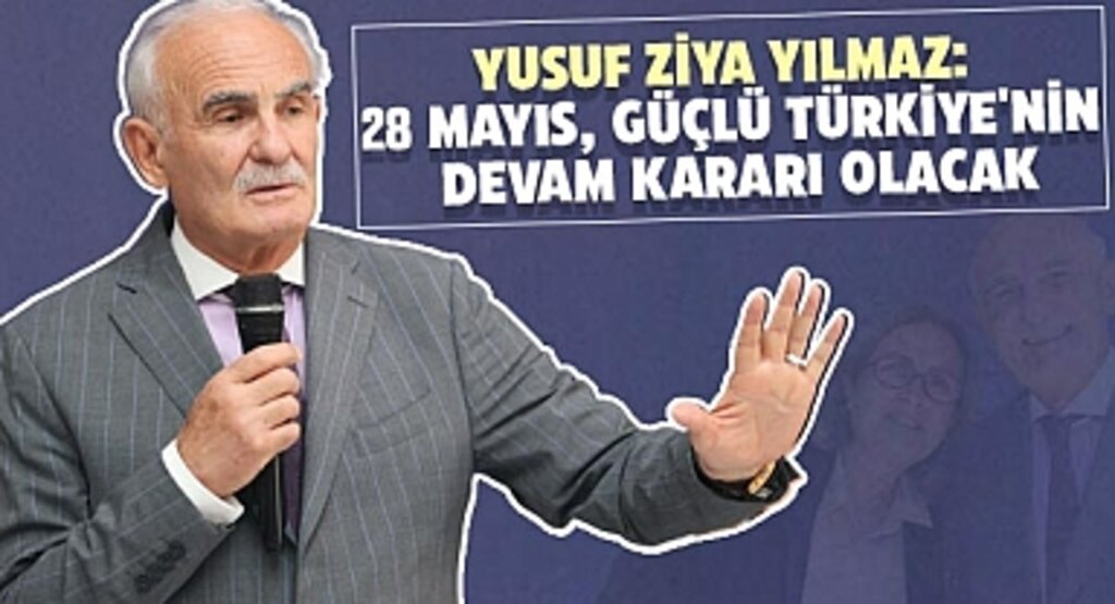 Yusuf Ziya Yılmaz: 28 Mayıs, Güçlü Türkiye'nin Devam Kararı Olacak