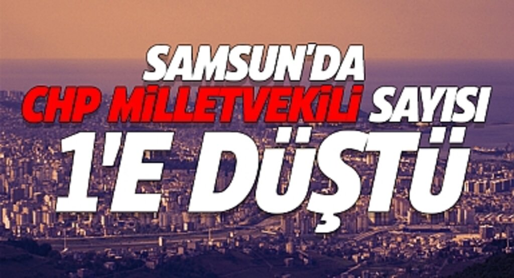 Samsun'da CHP Milletvekili sayısı 1'e Düştü