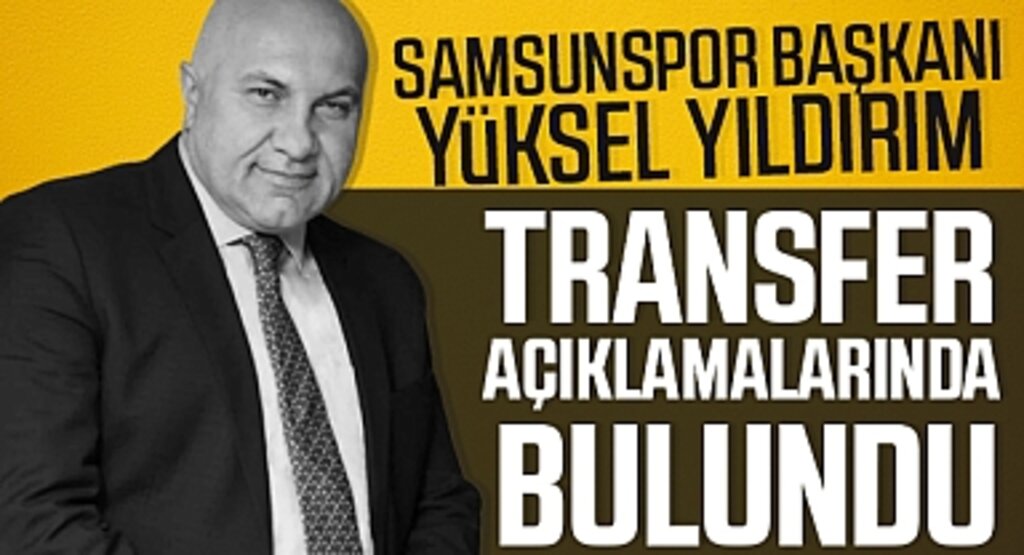 Samsunspor Başkanı Yüksel Yıldırım, Transfer Hedefleri Hakkında Açıklamalarda Bulundu