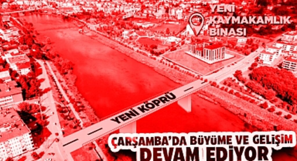 Çarşamba İlçesinde Yeni Hükümet Konağı ve Trafik Rahatlatıcı Köprü Projesi İle Büyüme ve Gelişim Devam Ediyor