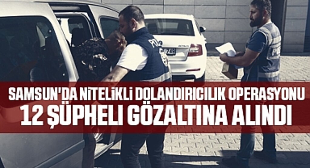 Samsun Merkezli Dolandırıcılık Operasyonu: 12 Şüpheli Gözaltında