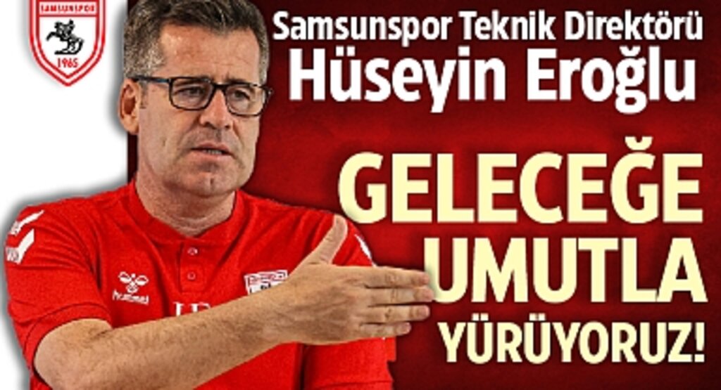 Samsunspor Teknik Direktörü Hüseyin Eroğlu: Geleceğe Umutla Yürüyoruz!