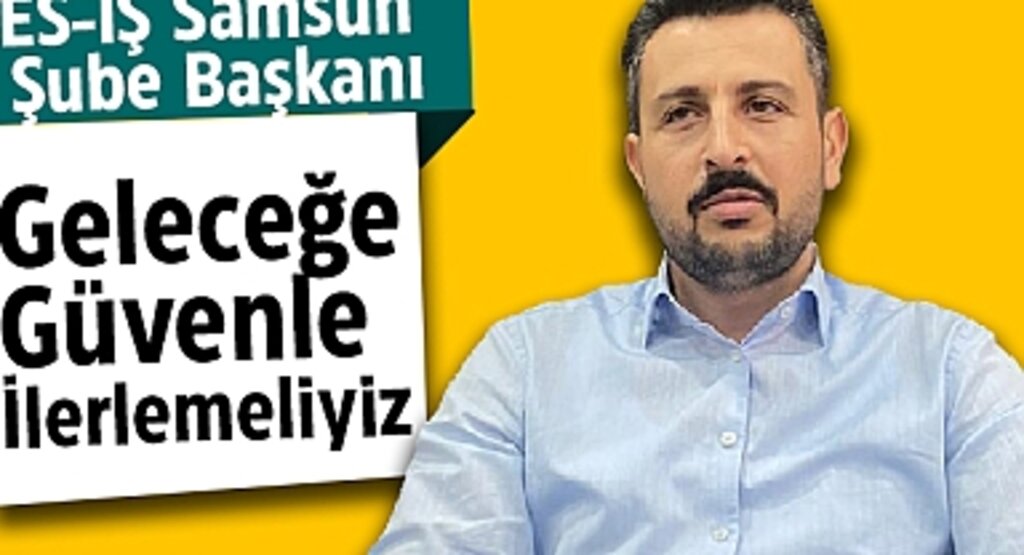 TES-İŞ Samsun Şube Başkanı: Geleceğe Güvenle İlerlemeliyiz