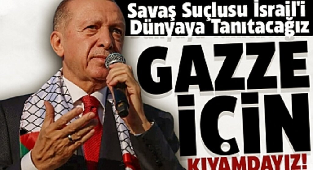 Erdoğan: Gazze İçin Kıyamdayız, İsrail'i Savaş Suçlusu Olarak Dünyaya Duyuracağız