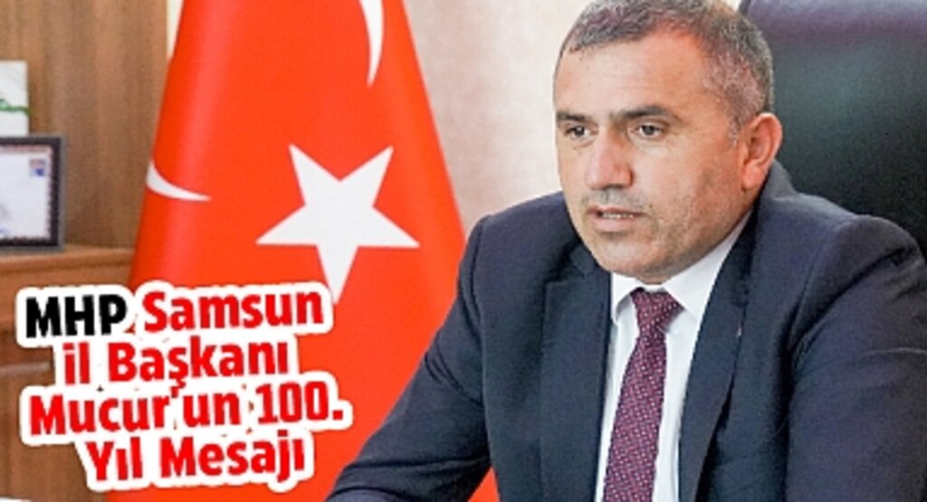 Cumhuriyetin Teminatı: MHP Samsun İl Başkanı Mucur'un 100. Yıl Mesajı