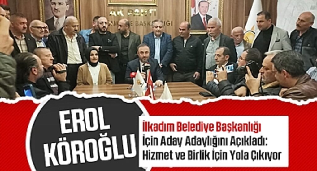 Erol Köroğlu, İlkadım Belediye Başkanlığı İçin Aday Adaylığını Açıkladı: Hizmet ve Birlik İçin Yola Çıkıyor