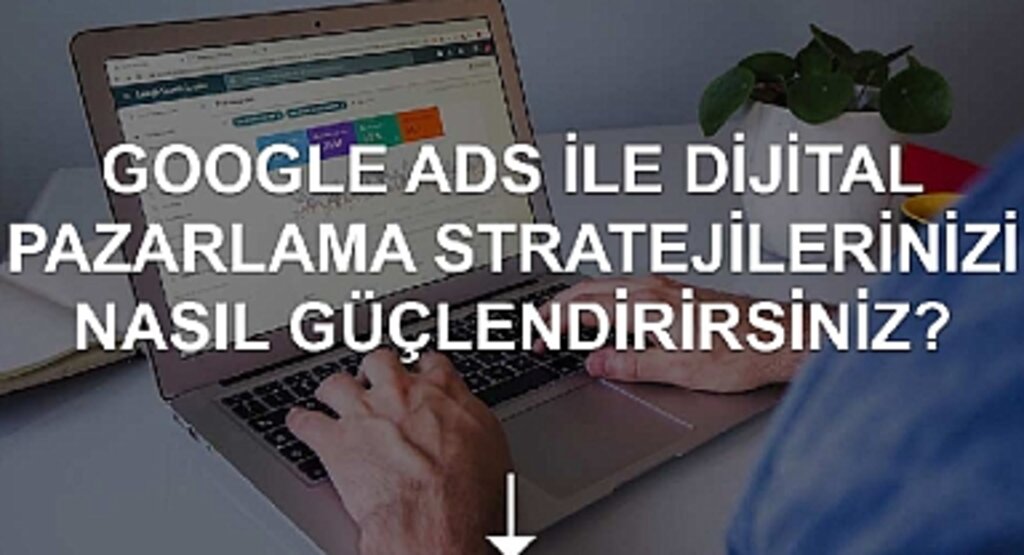 Google Ads İle Dijital Pazarlama Stratejilerinizi Nasıl Güçlendirirsiniz?