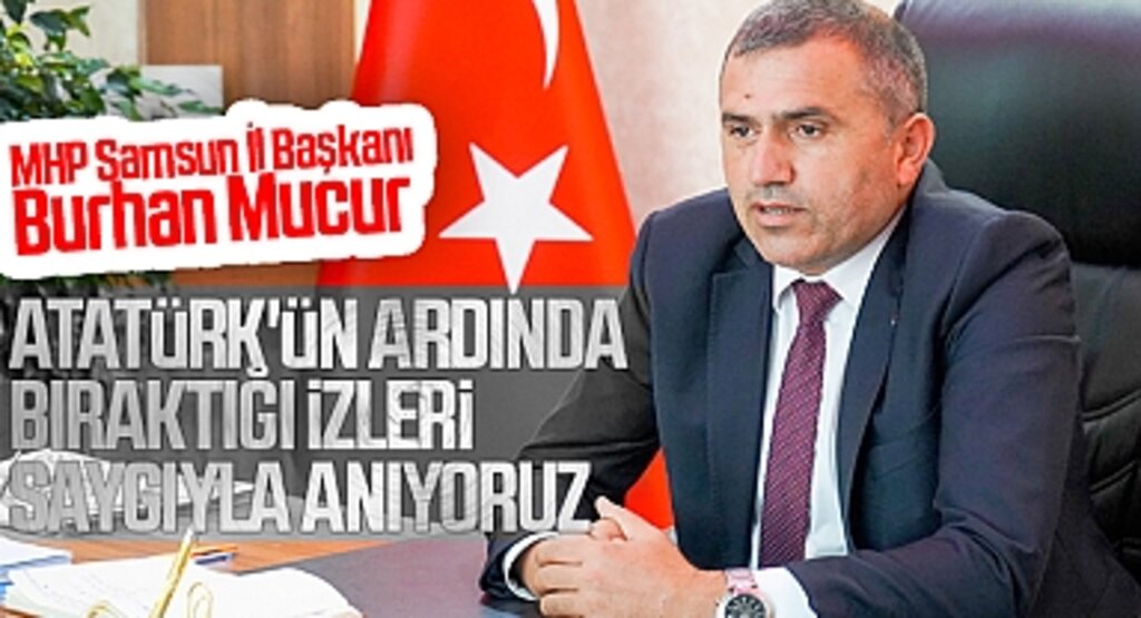 MHP Samsun İl Başkanı Burhan Mucur: Atatürk'ün Ardında Bıraktığı İzleri Saygıyla Anıyoruz
