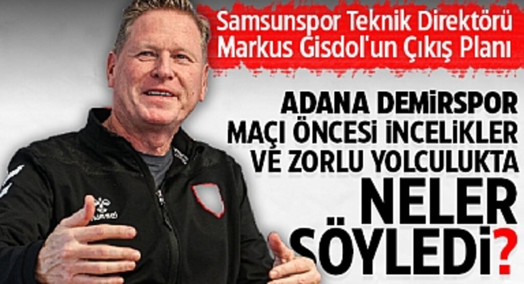 Samsunspor Teknik Direktörü Markus Gisdol'un Çıkış Planı: Adana Demirspor Maçı Öncesi İncelikler ve Zorlu Yolculukta Neler Söyledi?