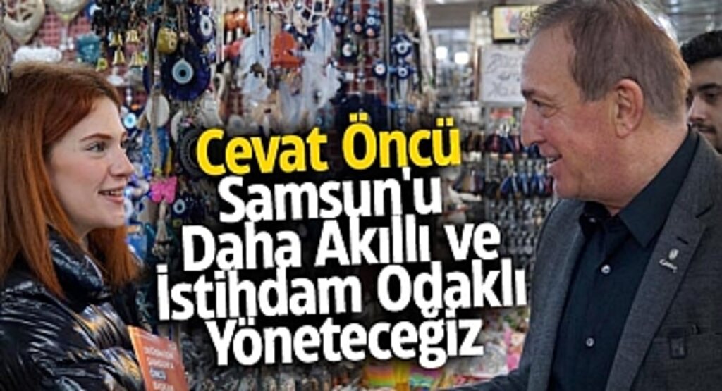 Cevat Öncü: Samsun'u Daha Akıllı ve İstihdam Odaklı Yöneteceğiz