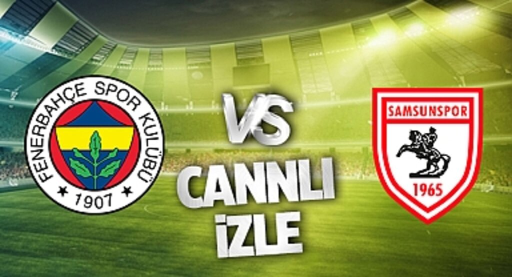 Fenerbahçe - Samsunspor Canlı İzle! Fenerbahçe - Samsunspor maçı canlı yayın izle! Nereden ve nasıl izlenir?