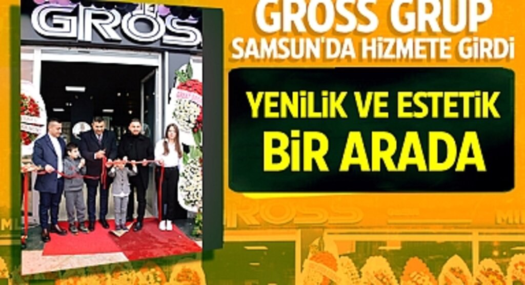 Gross Grup Samsun'da Hizmete Girdi: Yenilik ve Estetik Bir Arada
