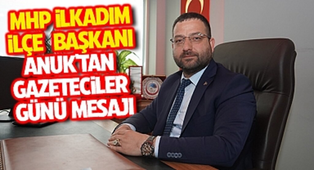 MHP İlkadım İlçe Başkanı Anuk'tan Gazeteciler Günü Mesajı