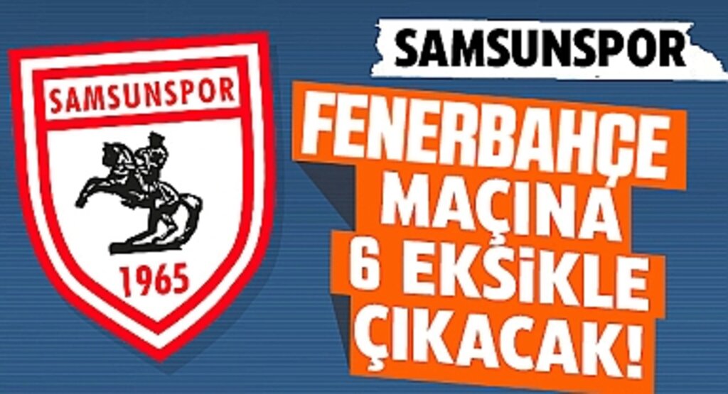 Samsunspor, Fenerbahçe Maçına 6 Eksikle Çıkıyor