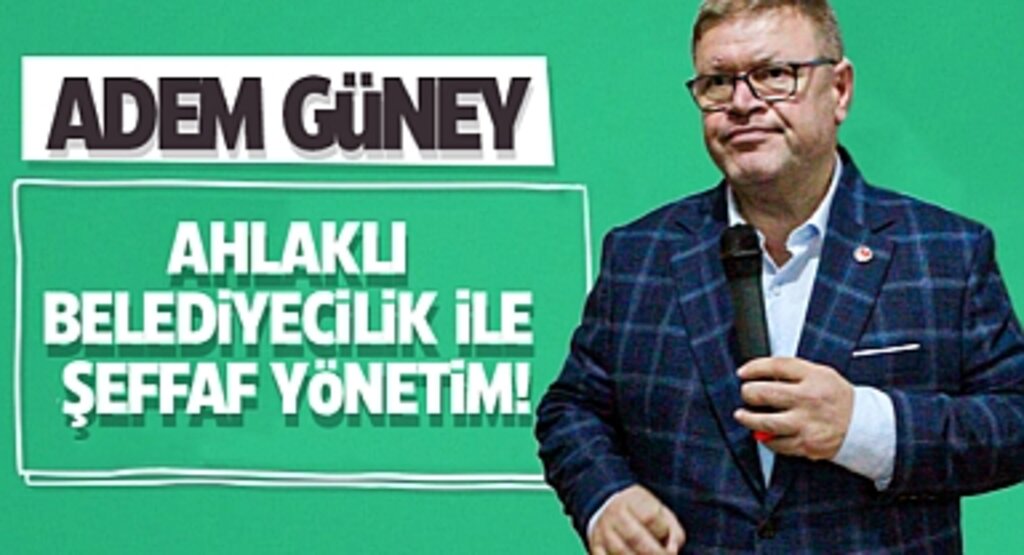 Adem Güney: Ahlaklı Belediyecilik İle Şeffaf Yönetim!